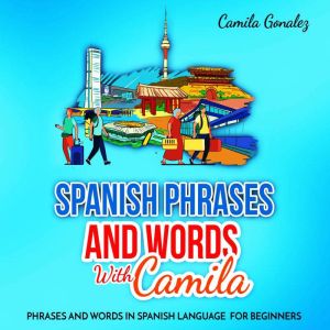 Spanish phrases and words  with Camila: Phrases and words in Spanish Language  for Beginners, Camila Gonalez