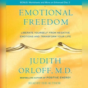 Emotional Freedom: Liberate Yourself From Negative Emotions and Transform Your Life, Judith Orloff
