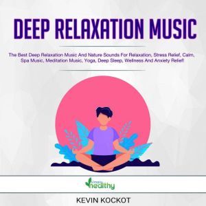 Deep Relaxation Music: The Best Deep Relaxation Music And Nature Sounds For Relaxation, Stress Relief, Calm, Spa Music, Meditation Music, Yoga, Deep Sleep, Wellness And Anxiety Relief!, Kevin Kockot