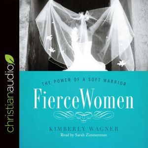 Fierce Women: The Power of a Soft Warrior, Kimberly Wagner