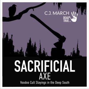 Sacrificial Axe: Voodoo Cult Slayings in the Deep South, C.J. March