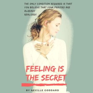 Feeling Is The Secret: The Book that Teaches the Art of Realizing Your Desires, Neville Goddard