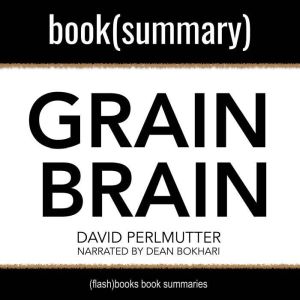 Grain Brain By David Perlmutter, Kristin Loberg - Book Summary: The Surprising Truth About Wheat, Carbs, and Sugar - Your Brain's Silent Killers, FlashBooks