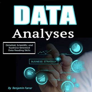 Data Analyses: Detailed, Scientific, and Business-Oriented Data Reading Skills, Benjamin Farrar