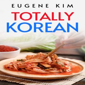 TOTALLY KOREAN: Traditional Korean Dishes You Can Make at Home (2022 Guide for Beginners), Eugene Kim