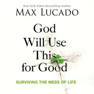 God Will Use This for Good: Surviving the Mess of Life, Max Lucado