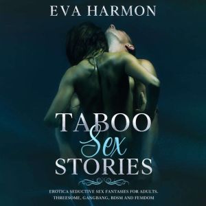 Taboo Sex Stories: Erotica Seductive Sex Fantasies for Adults. Threesome, GangBang, BDSM and Femdom, Eva Harmon