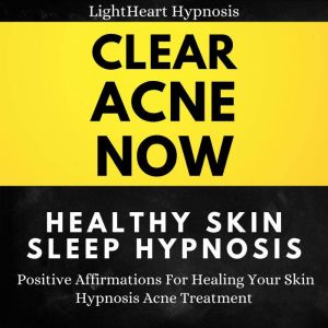 Clear Acne Now Healthy Skin Sleep Hypnosis: Positive Affirmations For Healing Your Skin. Hypnosis Acne Treatment, LightHeart Hypnosis
