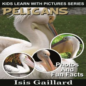 Pelicans: Photos and Fun Facts for Kids, Isis Gaillard