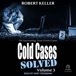 Cold Cases: Solved Volume 3: 18 Fascinating True Crime Cases, Robert Keller