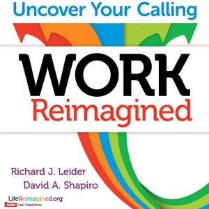 Work Reimagined: Uncover Your Calling, Richard J. Leider