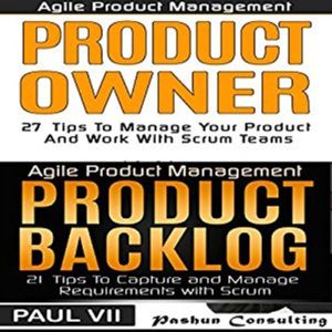 Agile Product Management and Product Owner Box Set: 27 Tips to Manage Your Product, Product Backlog and 21 Tips to Capture and Manage Requirements with Scrum, Paul VII