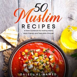 50 Muslim Recipes: A Halal Cookbook for making meals Islam Friendly and Tasty With Pictures, Daleel al-Hamed