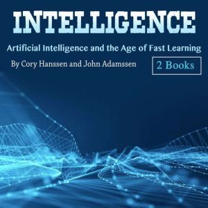 Intelligence: Artificial Intelligence and the Age of Fast Learning, John Adamssen