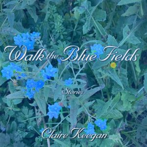 Walk the Blue Fields: Stories, Claire Keegan
