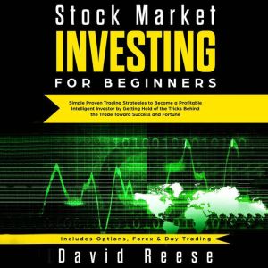 Stock Market Investing for Beginners: Simple Proven Trading Strategies to Become a Profitable Intelligent Investor by Getting Hold of the Tricks Behind the Trade. Includes Options, Forex & Day Trading, David Reese