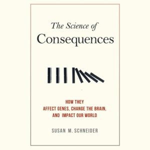 The Science of Consequences: How They Affect Genes, Change the Brain, and Impact Our World, Susan M. Schneider