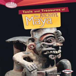Tools and Treasures of the Ancient Maya, Matt Doeden