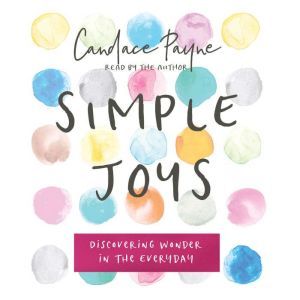 Simple Joys: Discovering Wonder in the Everyday, Candace Payne