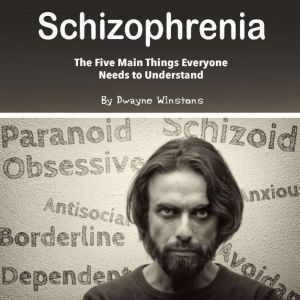 Schizophrenia: The Five Main Things Everyone Needs to Understand, Dwayne Winstons