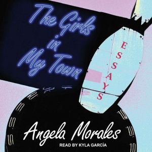 The Girls in My Town: Essays, Angela Morales