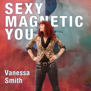 Sexy Magnetic You: Commit to Your Inner Soul Mate and Become Magnetic Love, Vanessa Smith