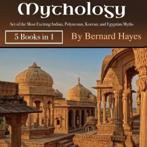 Mythology: Set of the Most Exciting Indian, Polynesian, Korean, and Egyptian Myths, Bernard Hayes