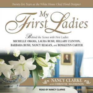 My First Ladies: Twenty-Five Years as the White House Chief Floral Designer, Nancy Clarke