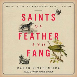 Saints of Feather and Fang: How the Animals We Love and Fear Connect Us to God, Caryn Rivadeneira