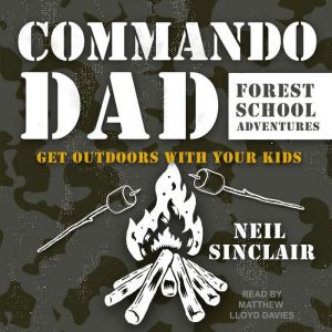 Commando Dad: Forest School Adventures: Get Outdoors with Your Kids, Neil Sinclair