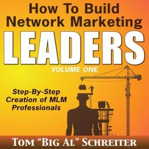 How to Build Network Marketing Leaders Volume One: Step-by-Step Creation of MLM Professionals, Tom "Big Al" Schreiter