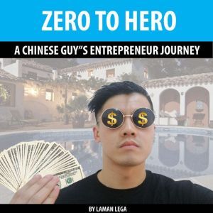 ZERO TO HERO , A CHINESE GUYS ENTREPRENEUR JOURNEY: A CHINESE GUYS ENTREPRENEUR JOURNEY, Hayden Kan