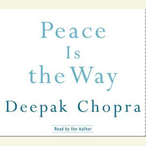 Peace Is the Way: Bringing War and Violence to an End, Deepak Chopra, M.D.