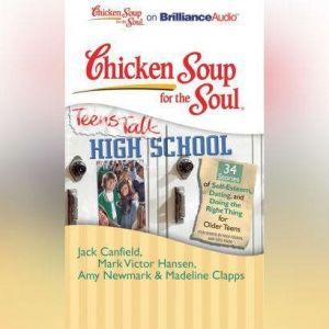 Chicken Soup for the Soul: Teens Talk High School - 34 Stories of Self-Esteem, Dating, and Doing the Right Thing for Older Teens, Jack Canfield