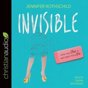 Invisible: How You Feel Is Not Who You Are, Jennifer Rothschild