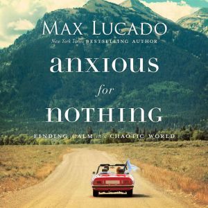 Anxious for Nothing: Finding Calm in a Chaotic World, Max Lucado