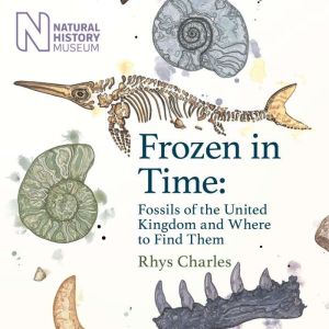 Frozen in Time: Fossils of the United Kingdom and Where to Find Them, Rhys Charles