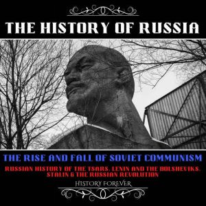 The History Of Russia: The Rise And Fall Of Soviet Communism: Russian History Of The Tsars, Lenin And The Bolsheviks, Stalin & The Russian Revolution, HISTORY FOREVER