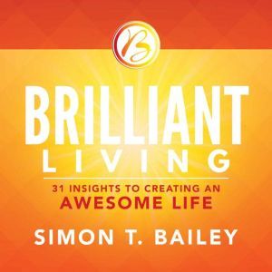 Brilliant Living: 21 Insights to Creating an Awesome Life, Simon T Bailey