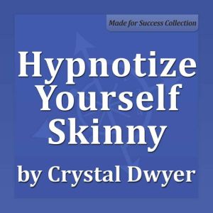 Hypnotize Yourself Skinny: Shift your mind to stay fit, slim and healthy, Crystal Dwyer