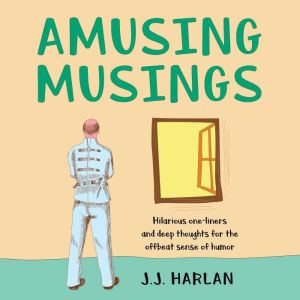 Amusing Musings: Hilarious One-Liners and Deep Thoughts for the Offbeat Sense of Humor, J.J. Harlan