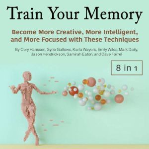 Train Your Memory: Become More Creative, More Intelligent, and More Focused with These Techniques, Dave Farrel