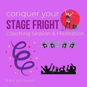 Conquer your stage fright - coaching session & meditations: master the fear of facing public, power performance, be your best self, overcome anxieties panics, dare to be seen, authenticity flow, Think and Bloom