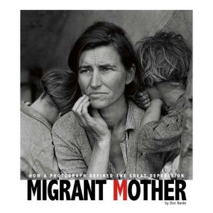 Migrant Mother: How a Photograph Defined the Great Depression, Don Nardo