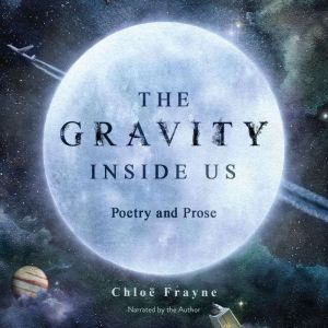 The Gravity Inside Us: Poetry and Prose, Chloe Frayne