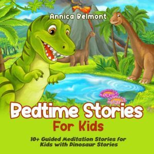 Bedtime Stories for Kids: 10+ Guided Meditation Stories for Kids with Dinosaur Stories, Annica Belmont