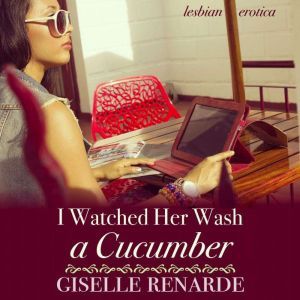 I Watched Her Wash A Cucumber: Lesbian Erotica, Giselle Renarde
