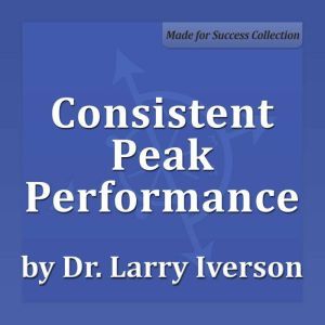 Consistent Peak Performance: Practices of Professional Effectiveness, Dr. Larry Iverson Ph.D.