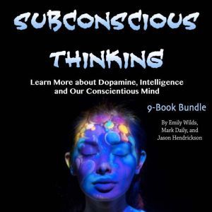 Subconscious Thinking: Learn More about Dopamine, Intelligence and Our Conscientious Mind, Jason Hendrickson