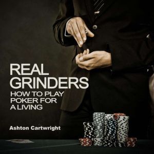 Real Grinders: How to Play Poker for a Living, Ashton Cartwright